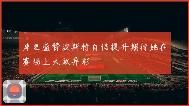 库里盛赞波斯特自信提升期待她在赛场上大放异彩