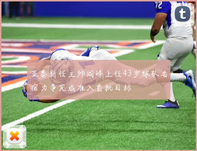 亚泰新任主帅阎峰上任43岁球队名宿力争完成准入首批目标