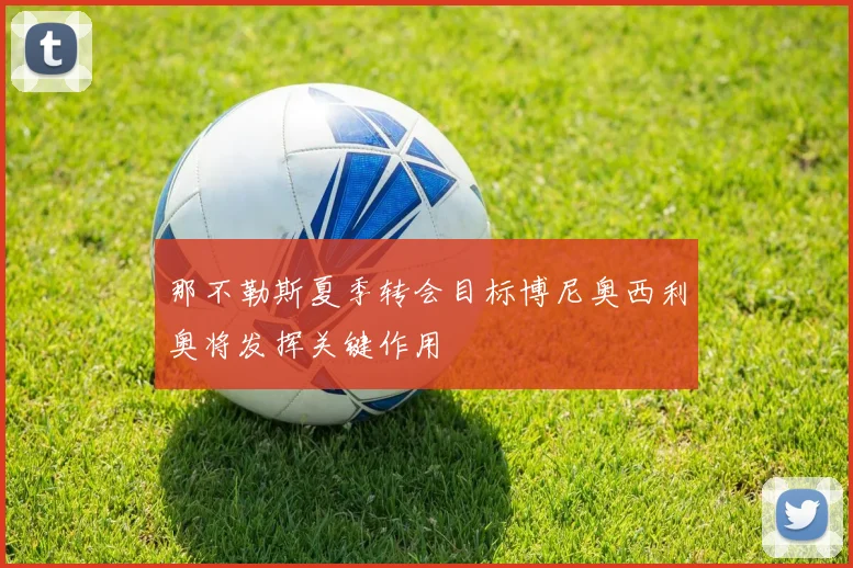 那不勒斯夏季转会目标博尼奥西利奥将发挥关键作用