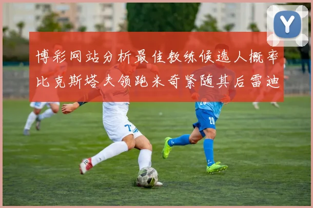 博彩网站分析最佳教练候选人概率比克斯塔夫领跑米奇紧随其后雷迪克位列第三