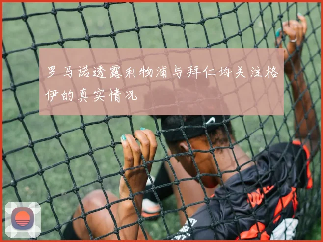 罗马诺透露利物浦与拜仁均关注格伊的真实情况