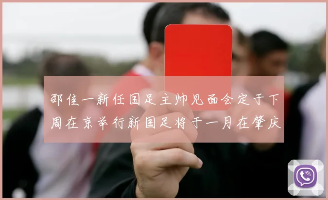 邵佳一新任国足主帅见面会定于下周在京举行新国足将于一月在肇庆集训