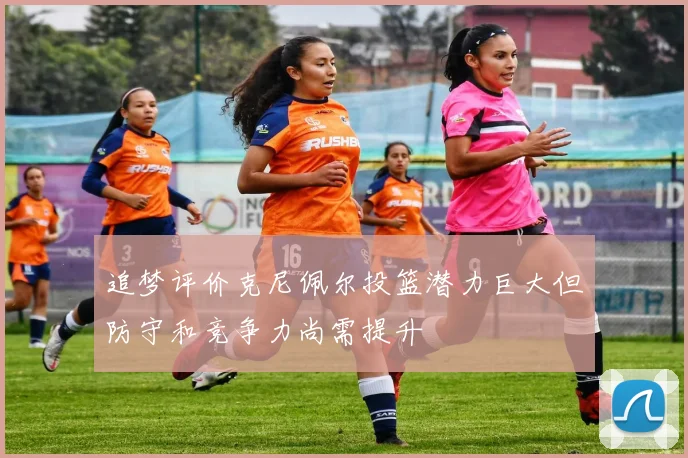 追梦评价克尼佩尔投篮潜力巨大但防守和竞争力尚需提升