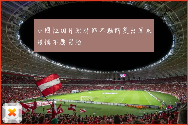 小图拉姆计划对那不勒斯复出国米谨慎不愿冒险