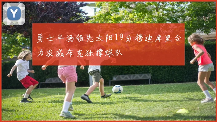 勇士半场领先太阳19分穆迪库里合力发威布克独撑球队