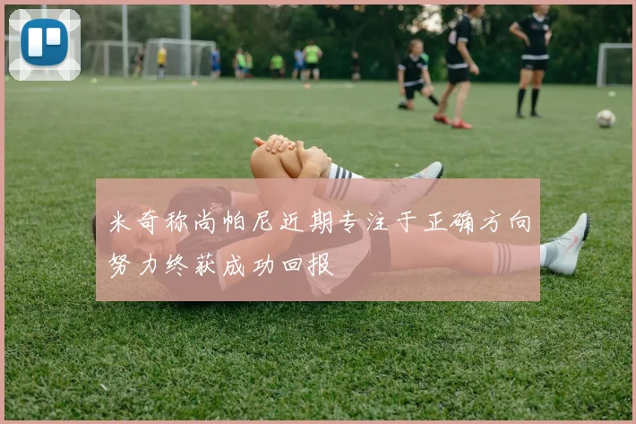 米奇称尚帕尼近期专注于正确方向努力终获成功回报