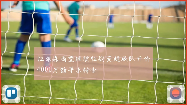 拉尔森渴望继续征战英超狼队开价4000万镑寻求转会