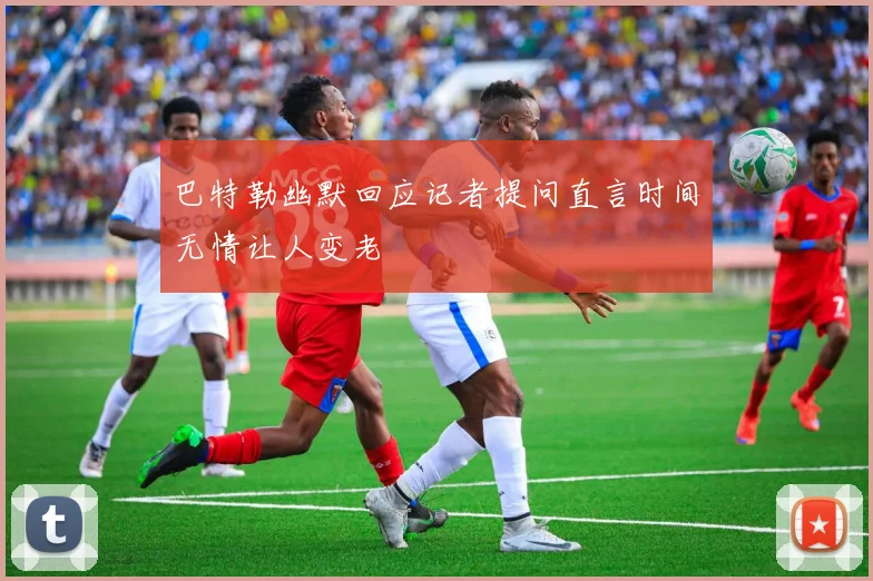 巴特勒幽默回应记者提问直言时间无情让人变老