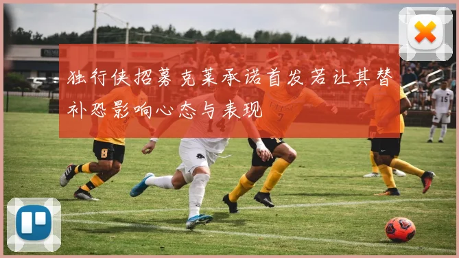 独行侠招募克莱承诺首发若让其替补恐影响心态与表现