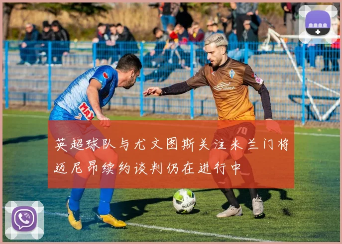 英超球队与尤文图斯关注米兰门将迈尼昂续约谈判仍在进行中
